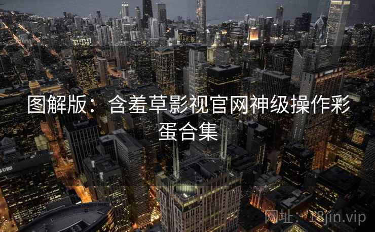 图解版：含羞草影视官网神级操作彩蛋合集