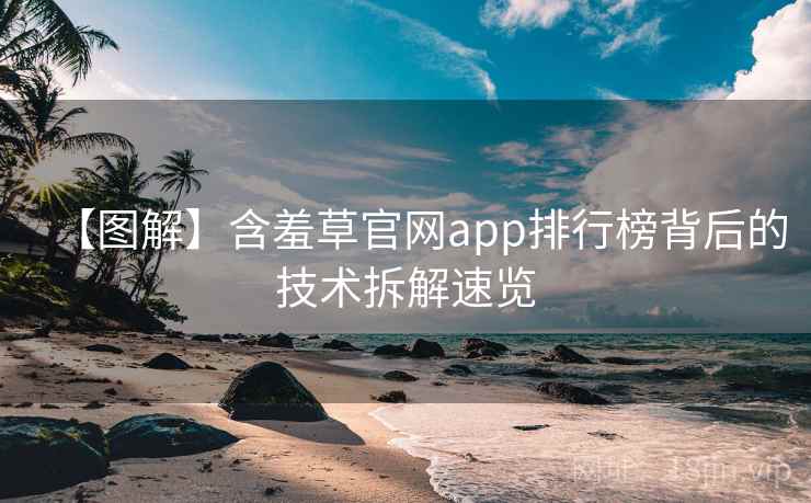 【图解】含羞草官网app排行榜背后的技术拆解速览