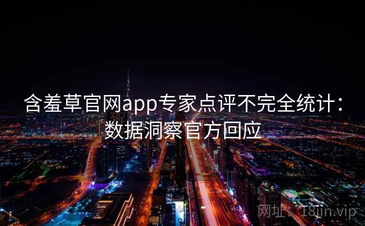 含羞草官网app专家点评不完全统计:数据洞察官方回应 含羞草官网app专家点评不完全统计:数据洞察官方回应