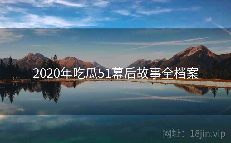 2020年吃瓜51幕后故事全档案