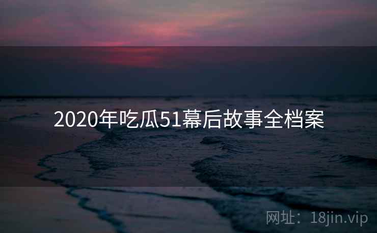 2020年吃瓜51幕后故事全档案