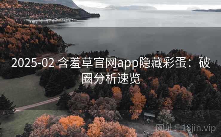 2025-02 含羞草官网app隐藏彩蛋：破圈分析速览