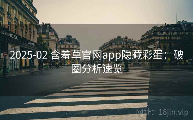 2025-02 含羞草官网app隐藏彩蛋：破圈分析速览