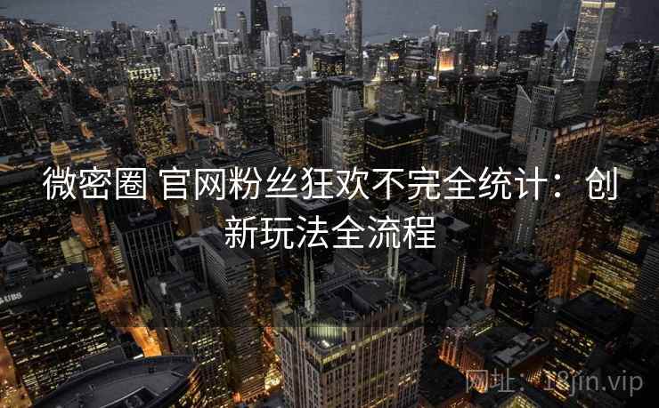 微密圈 官网粉丝狂欢不完全统计：创新玩法全流程