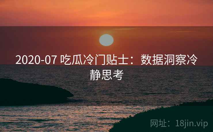 2020-07 吃瓜冷门贴士：数据洞察冷静思考