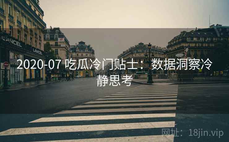 2020-07 吃瓜冷门贴士：数据洞察冷静思考