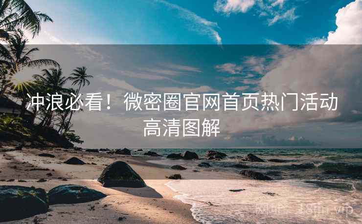 冲浪必看！微密圈官网首页热门活动高清图解