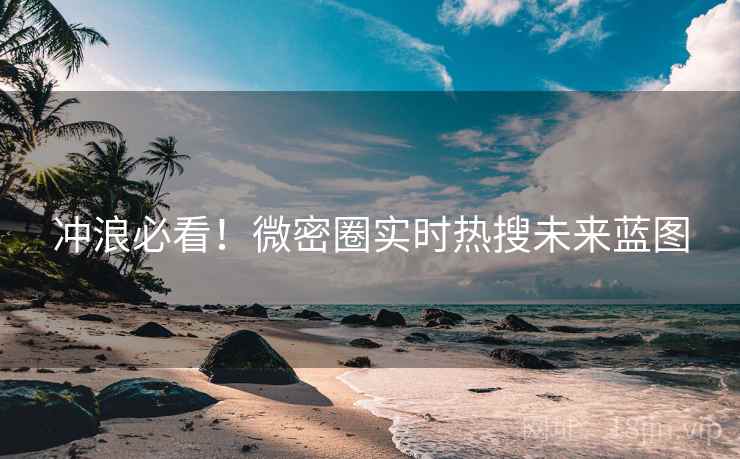 冲浪必看!微密圈实时热搜未来蓝图 冲浪必看!微密圈实时热搜未来蓝图